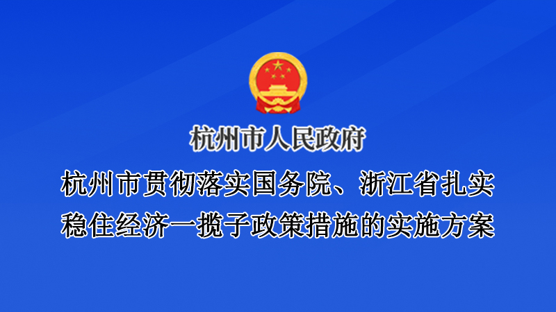 杭州市貫徹落實(shí)國務(wù)院、浙江省扎實(shí)穩(wěn)住經(jīng)濟(jì)一攬子政策措施的實(shí)施方案